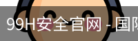 99H安全官网 - 国际文娱内容运营网页版安全入口